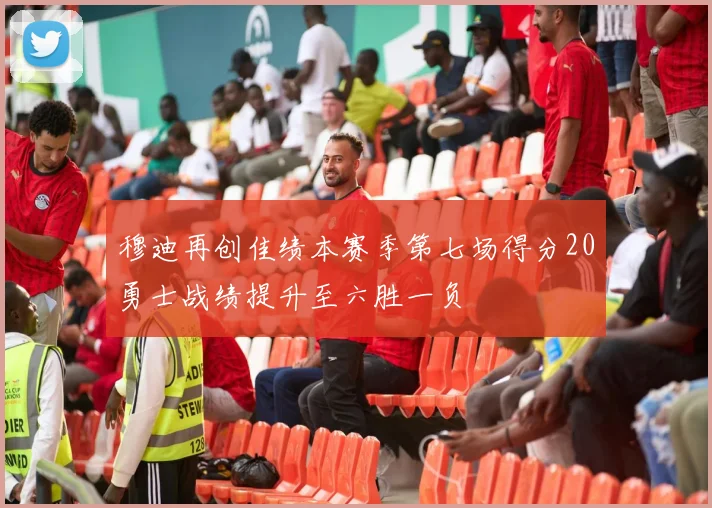 穆迪再创佳绩本赛季第七场得分20勇士战绩提升至六胜一负