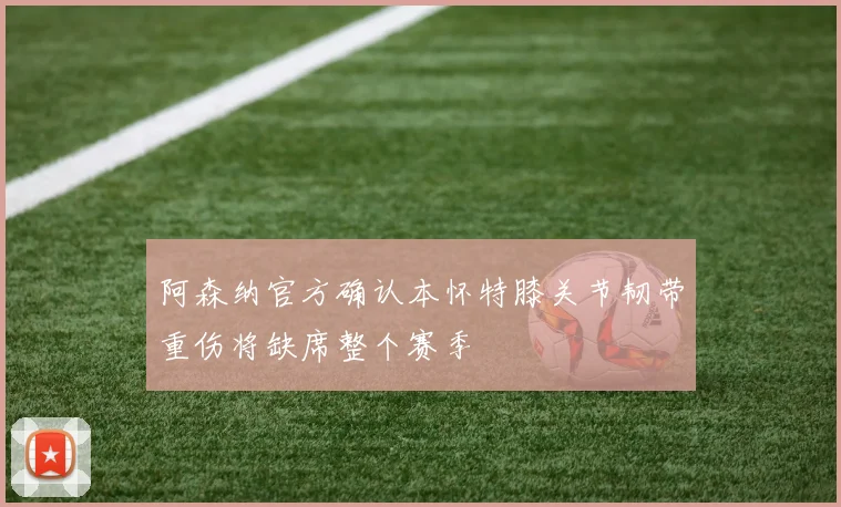 阿森纳官方确认本怀特膝关节韧带重伤将缺席整个赛季