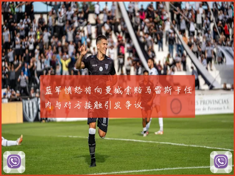 蓝军愤怒将向曼城索赔马雷斯卡任内与对方接触引发争议