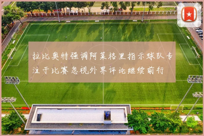 拉比奥特强调阿莱格里指示球队专注于比赛忽视外界评论继续前行
